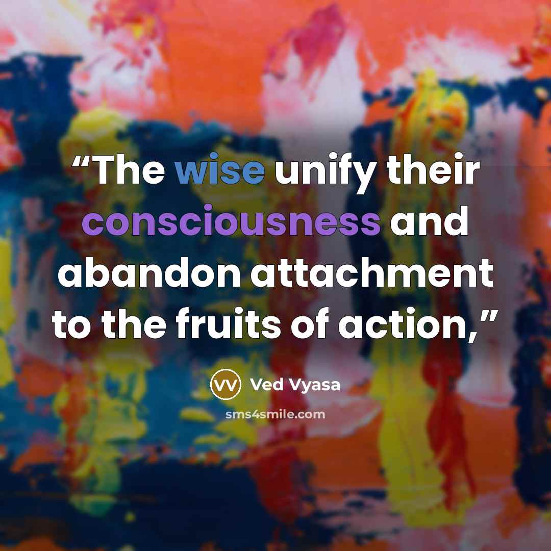 “The wise unify their consciousness and abandon attachment to the fruits of action,” quote by Ved Vyasa