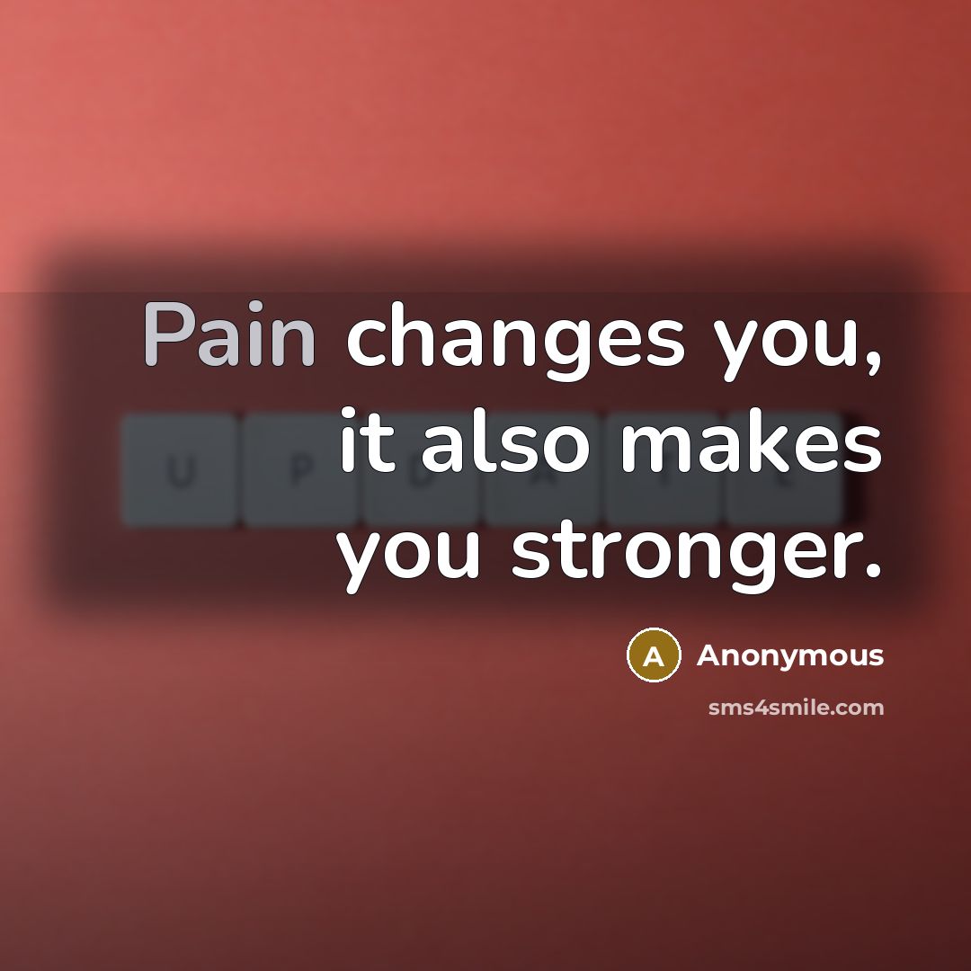 “Pain changes you, it also makes you stronger.” quote by Anonymous