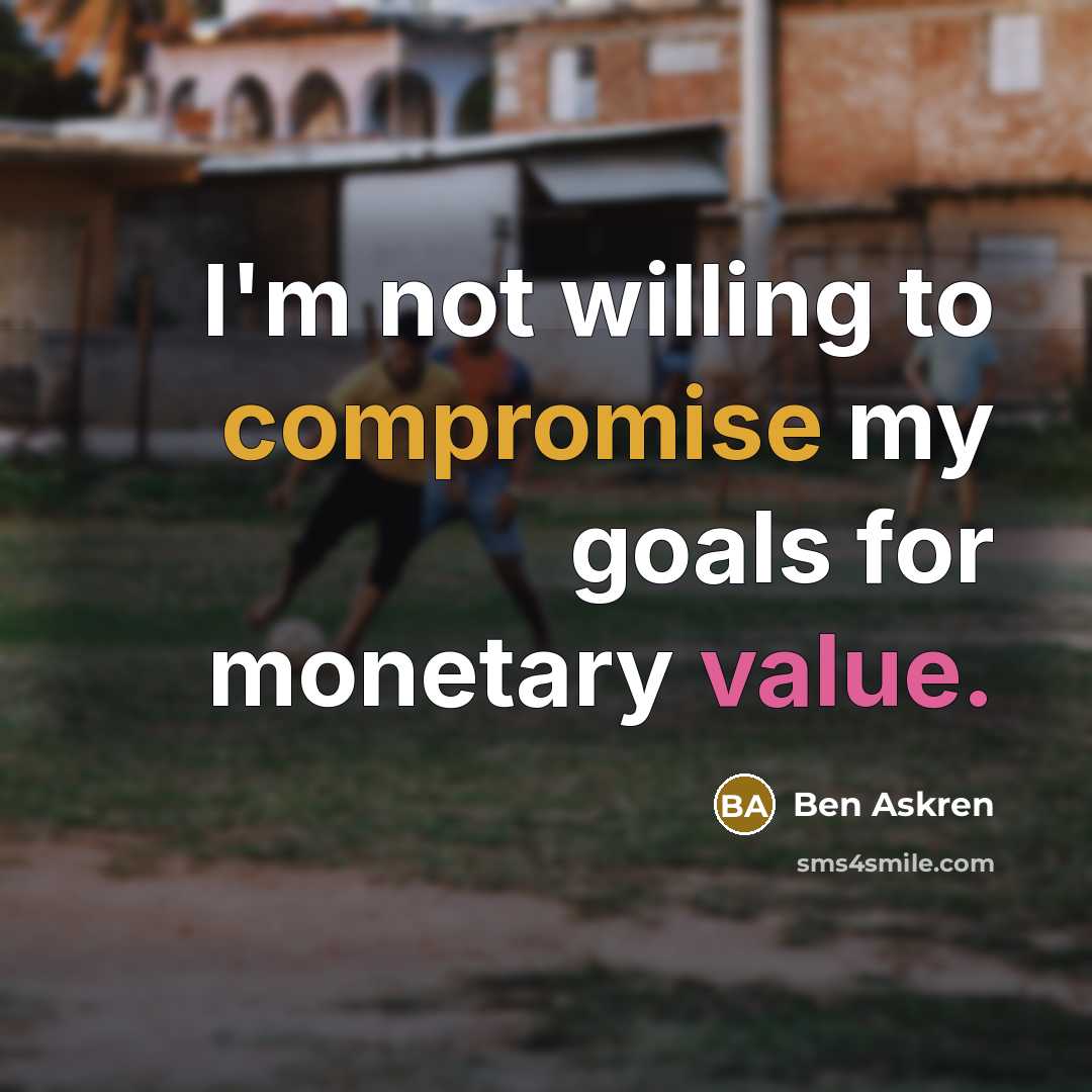 “I'm not willing to compromise my goals for monetary value.” quote by Ben Askren
