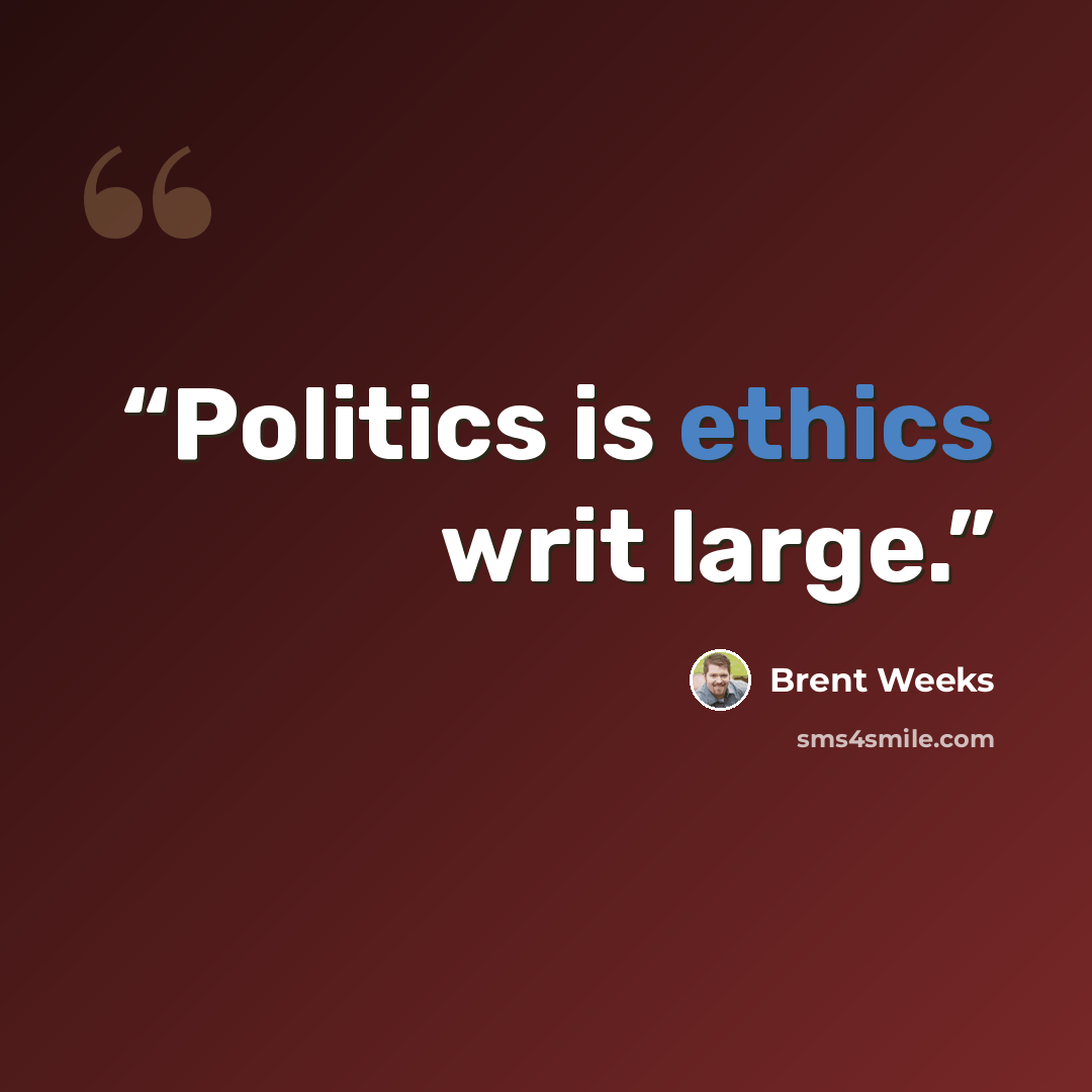 “Politics is ethics writ large.” quote by Brent Weeks