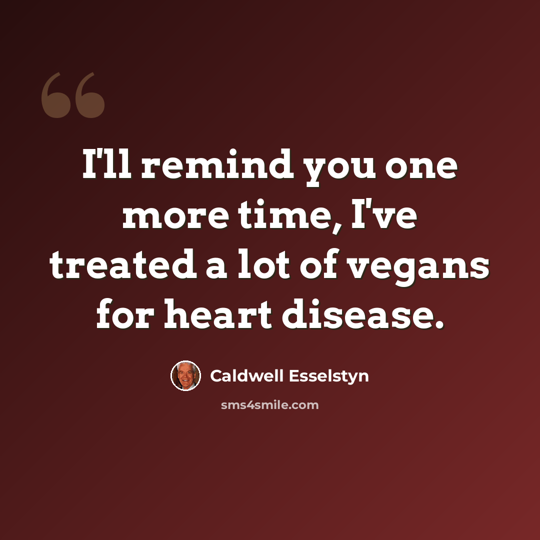 “I'll remind you one more time, I've treated a lot of vegans for heart disease.” quote by Caldwell Esselstyn
