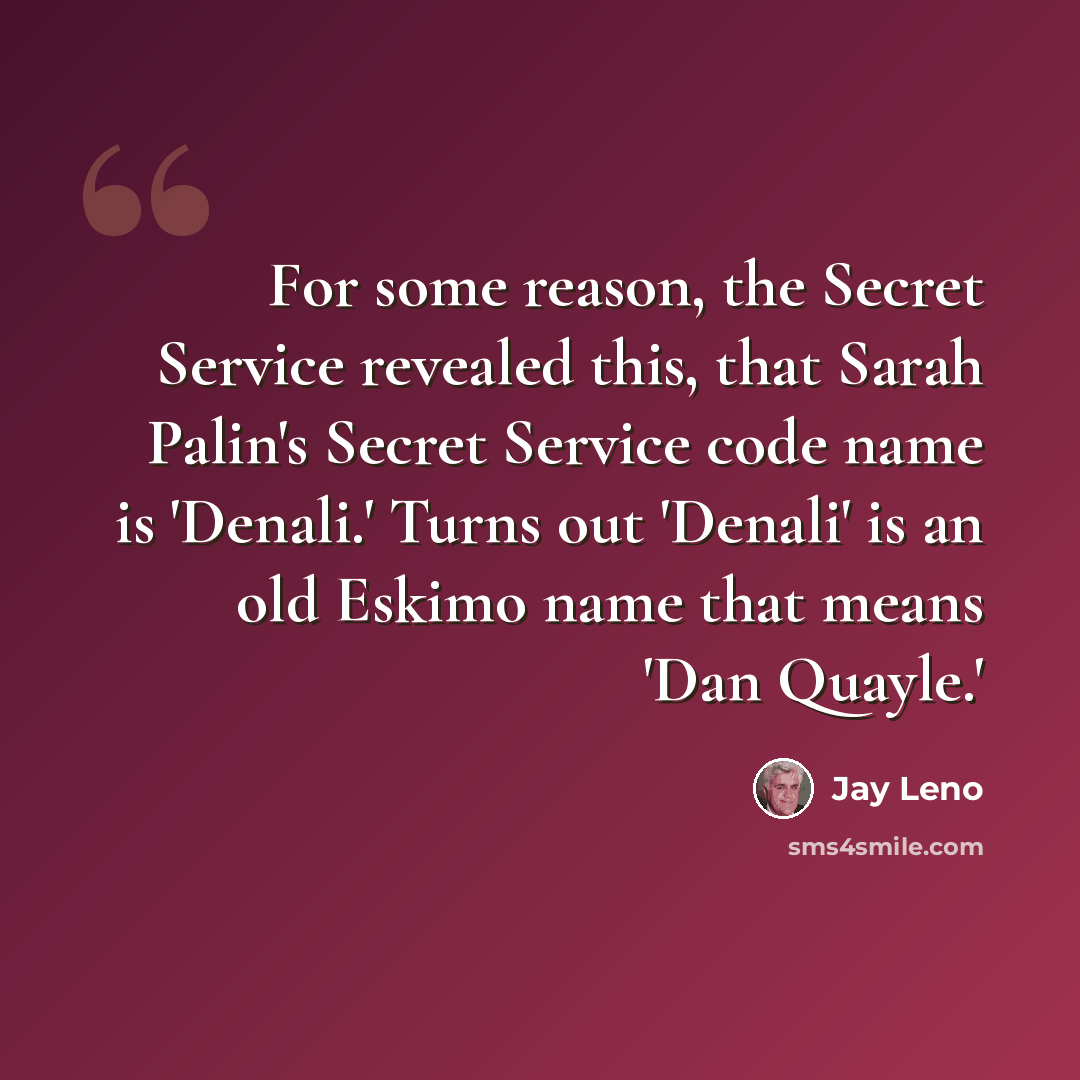 “For some reason, the Secret Service revealed this, that Sarah Palin's Secret Service code name is 'Denali.' Turns out 'Denali' is an old Eskimo name that means 'Dan Quayle.'” quote by Jay Leno