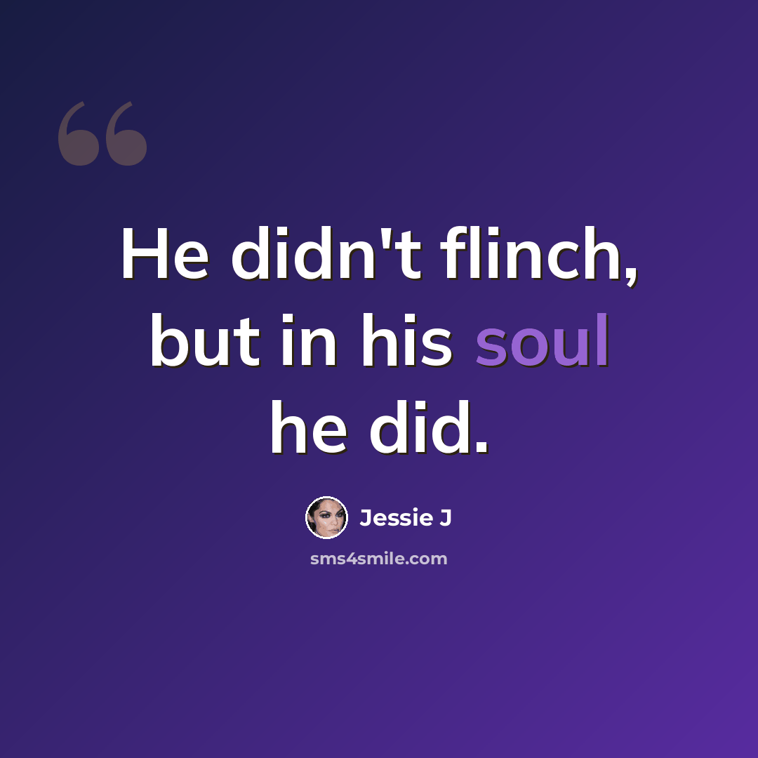 “He didn't flinch, but in his soul he did.” quote by Jessie J