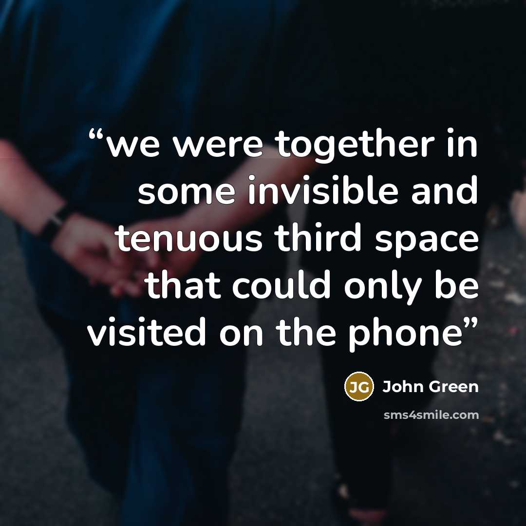 “we were together in some invisible and tenuous third space that could only be visited on the phone” quote by John Green
