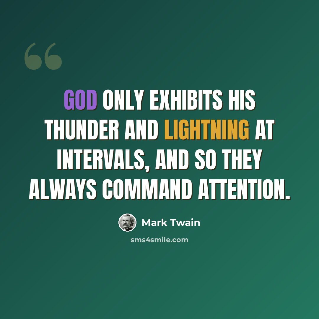 “God only exhibits his thunder and lightning at intervals, and so they always command attention.” quote by Mark Twain