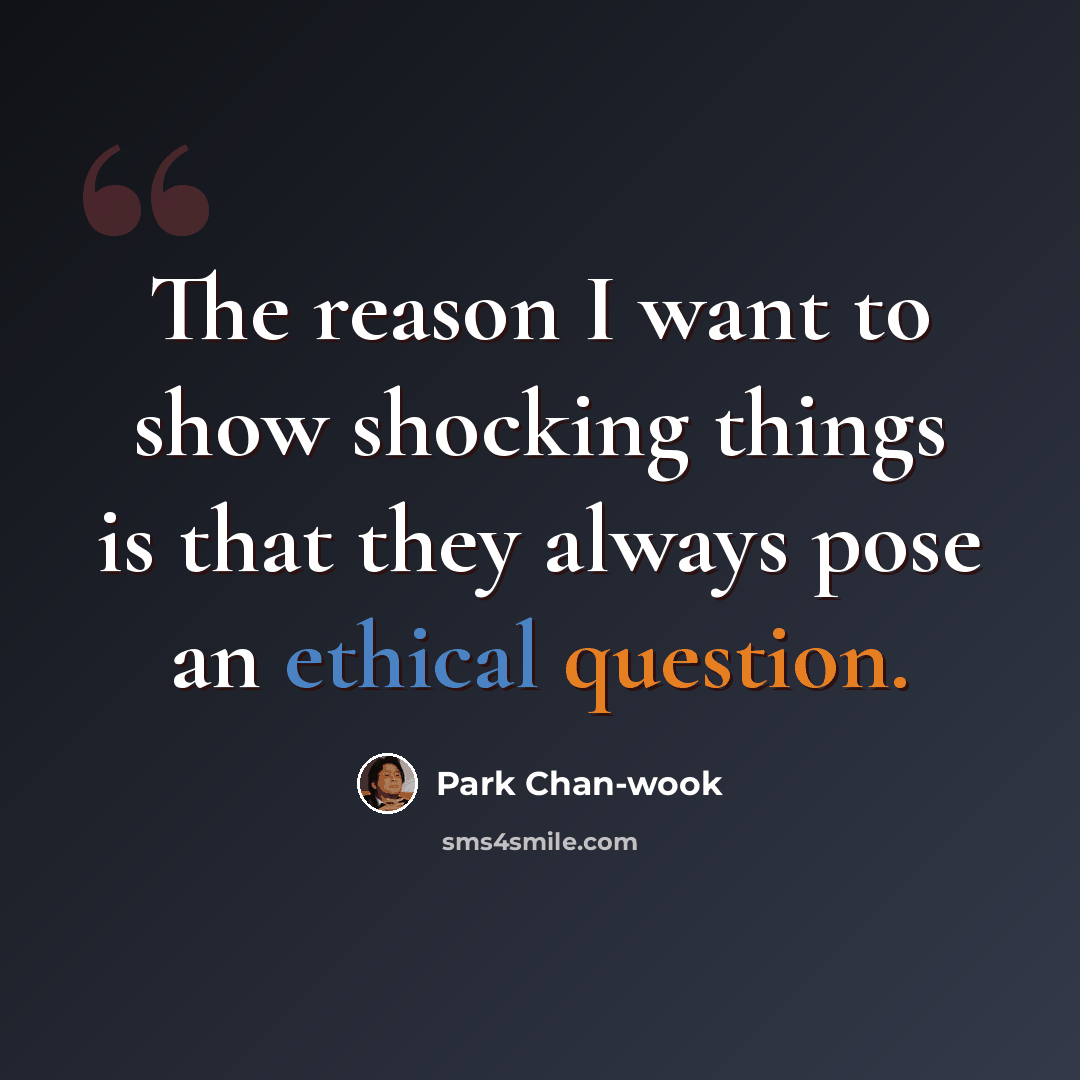 “The reason I want to show shocking things is that they always pose an ethical question.” quote by Park Chan-wook