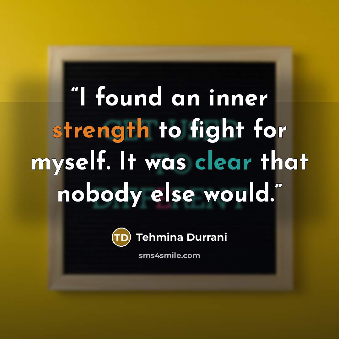 “I found an inner strength to fight for myself. It was clear that nobody else would.” quote by Tehmina Durrani