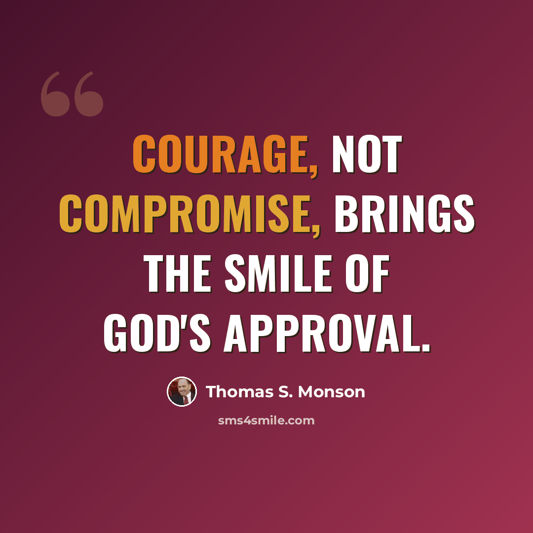 “Courage, not compromise, brings the smile of God's approval.” quote by Thomas S. Monson