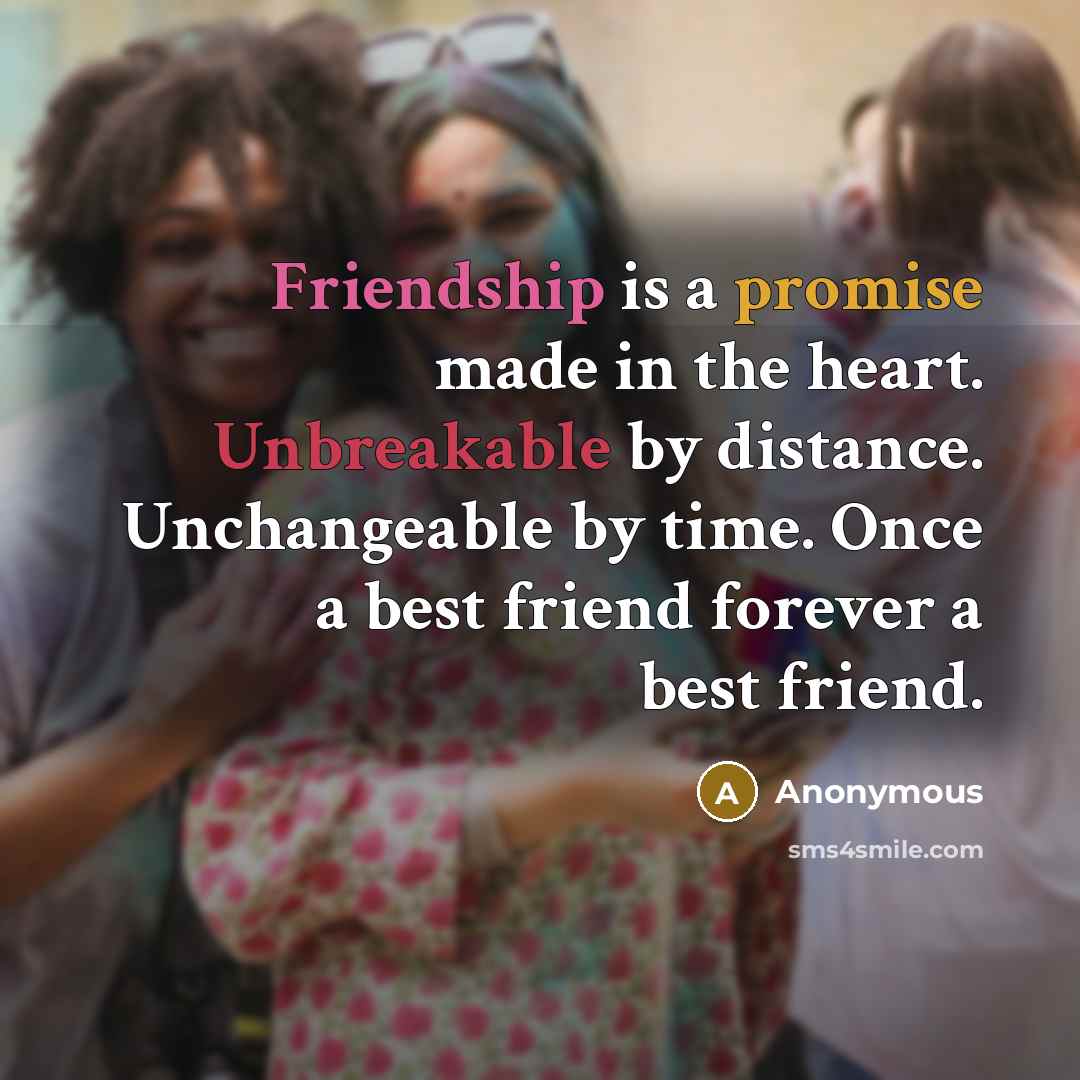 “Friendship is a promise made in the heart. Unbreakable by distance. Unchangeable by time. Once a best friend forever a best friend.” quote by Anonymous