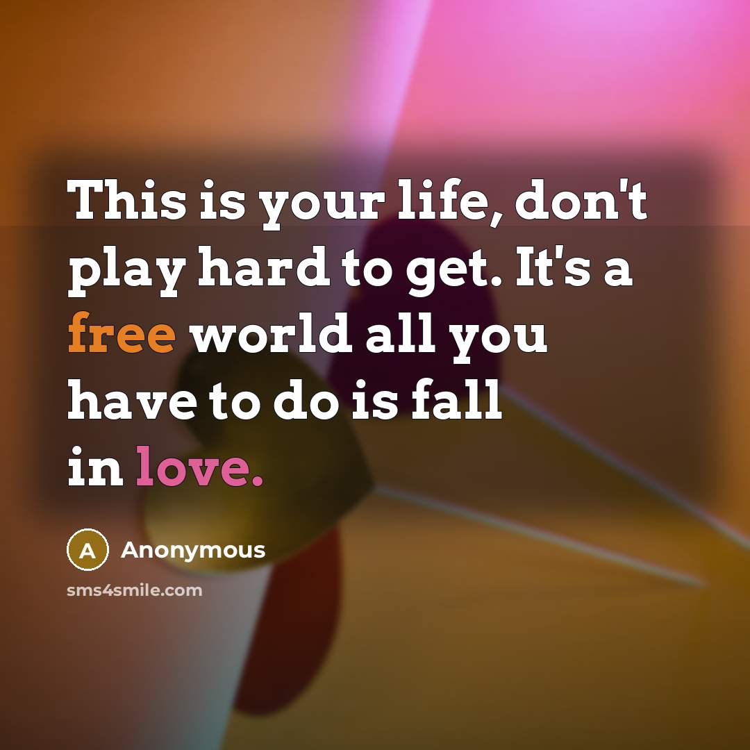 “This is your life, don't play hard to get. It's a free world all you have to do is fall in love.” quote by Anonymous