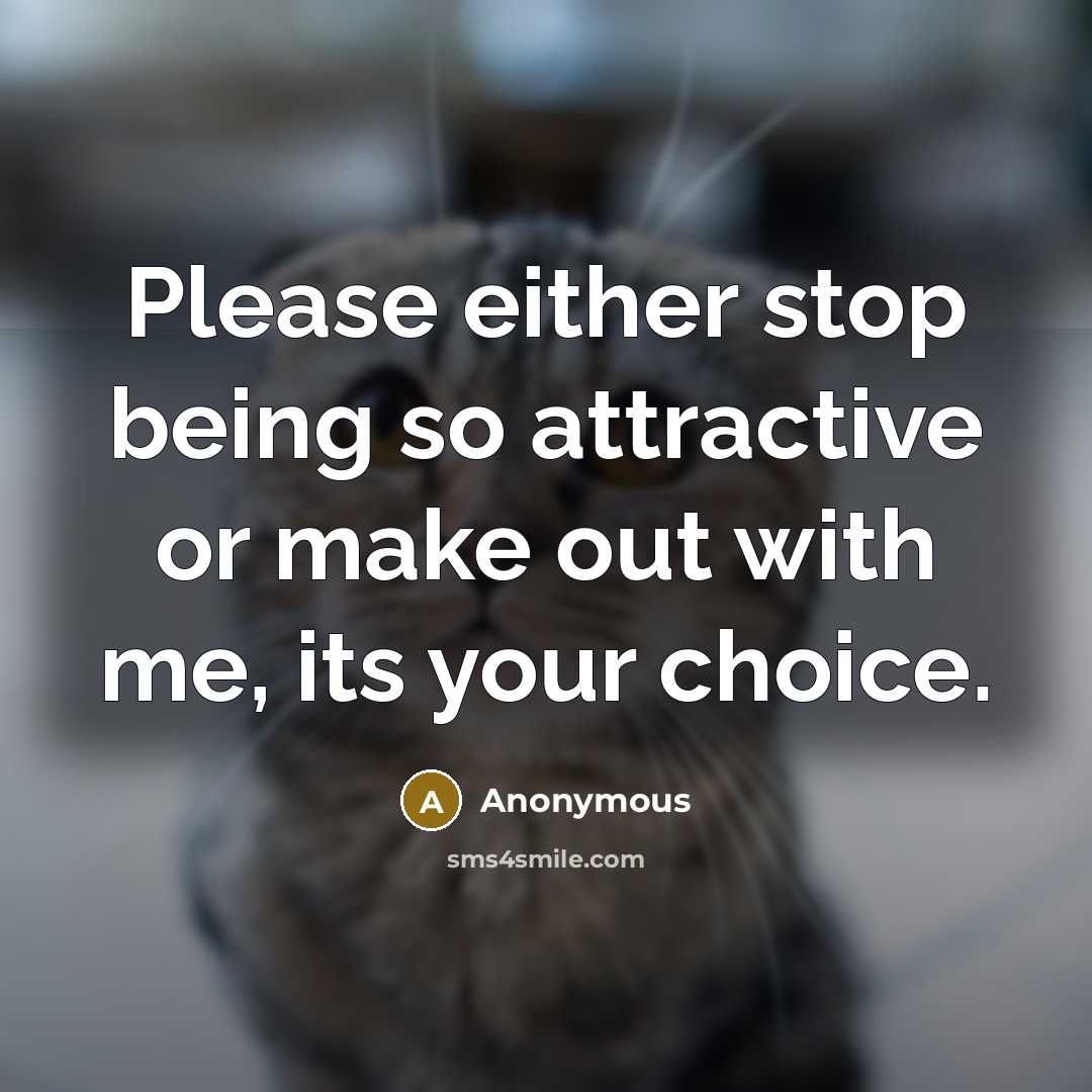 “Please either stop being so attractive or make out with me, its your choice.” quote by Anonymous