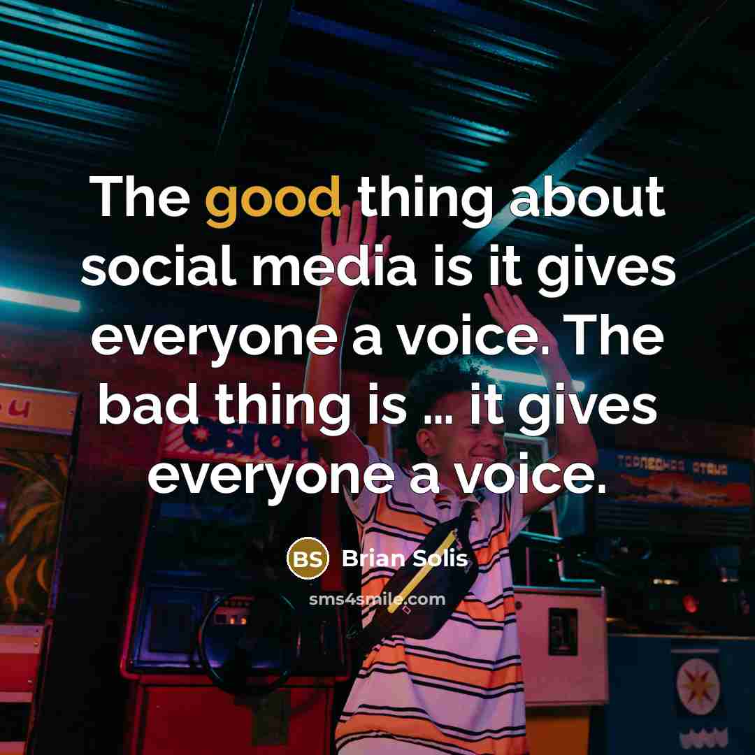 “The good thing about social media is it gives everyone a voice. The bad thing is … it gives everyone a voice.” quote by Brian Solis