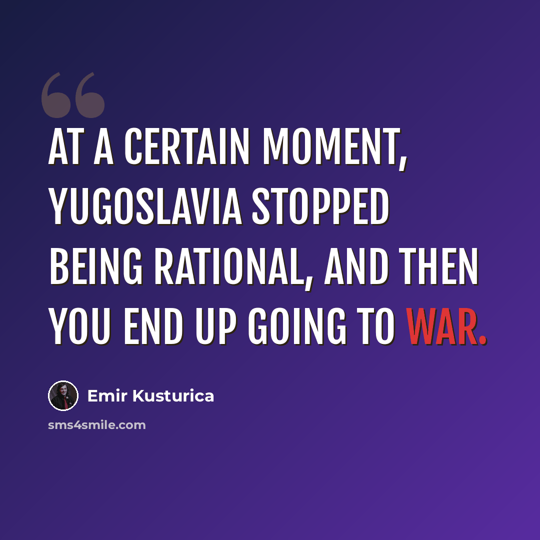 “At a certain moment, Yugoslavia stopped being rational, and then you end up going to war.” quote by Emir Kusturica