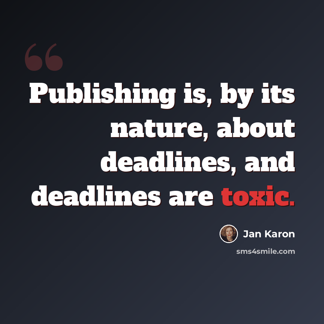 “Publishing is, by its nature, about deadlines, and deadlines are toxic.” quote by Jan Karon