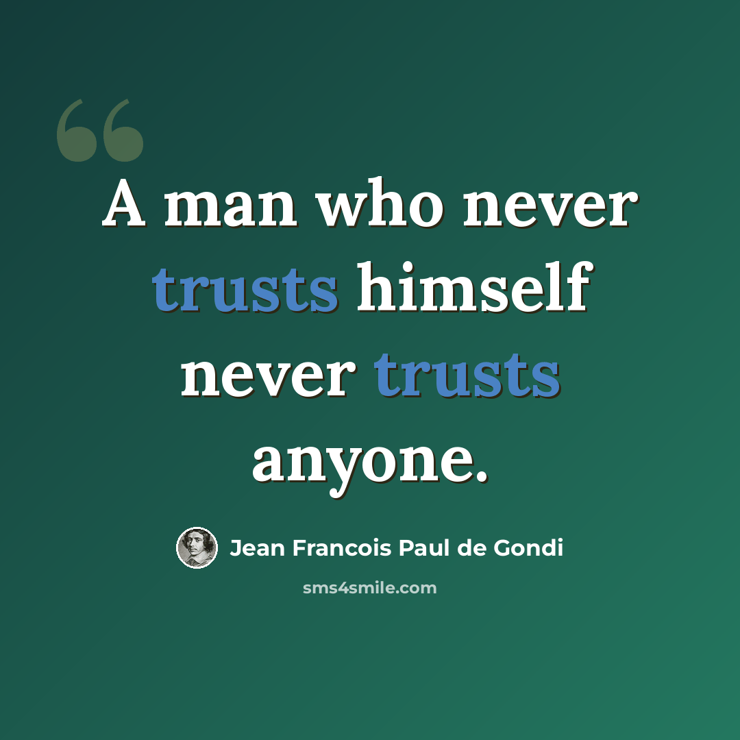 “A man who never trusts himself never trusts anyone.” quote by Jean Francois Paul de Gondi