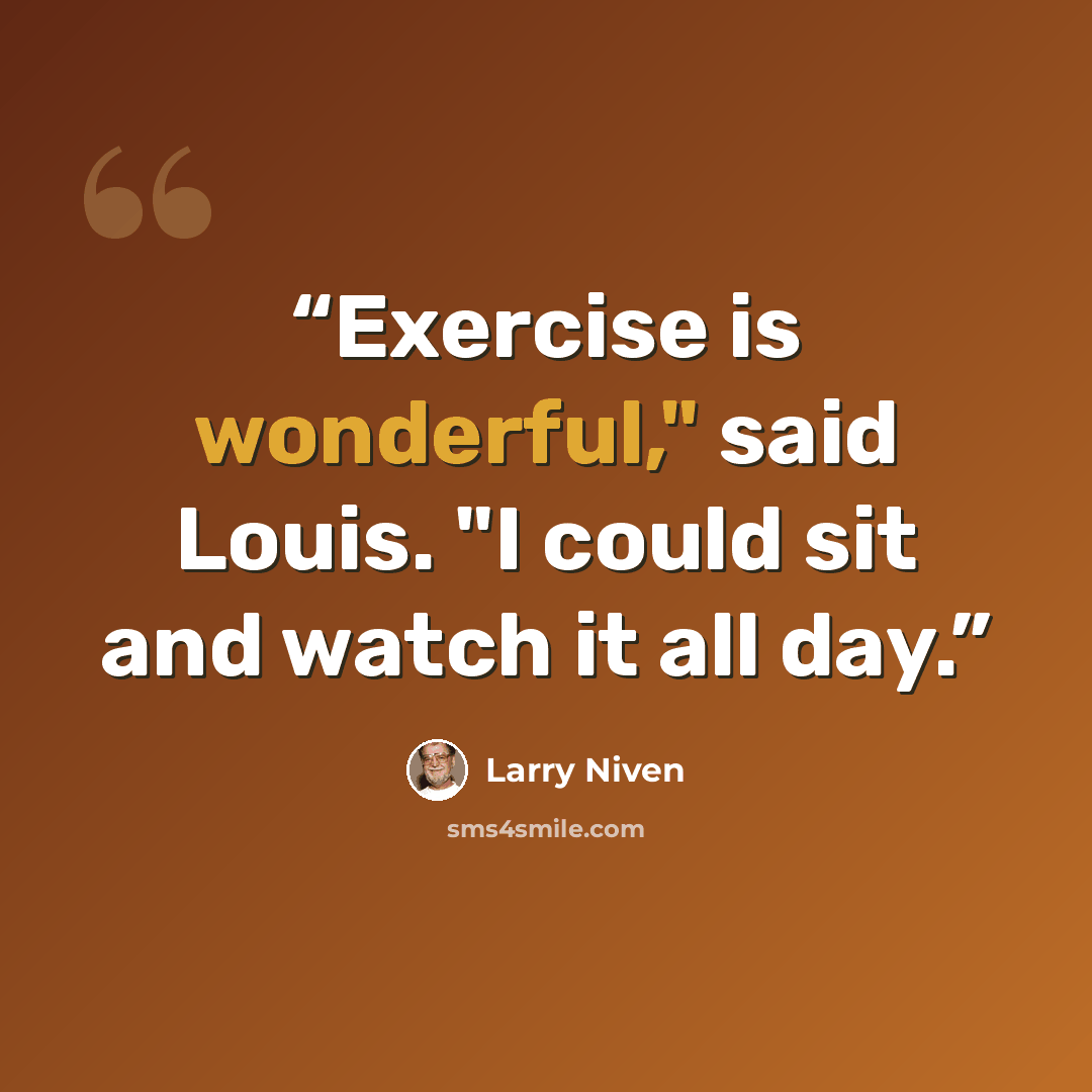 “Exercise is wonderful," said Louis. "I could sit and watch it all day.” quote by Larry Niven