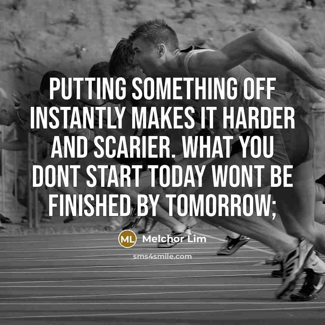 “Putting something off instantly makes it harder and scarier. What you dont start today wont be finished by tomorrow;” quote by Melchor Lim