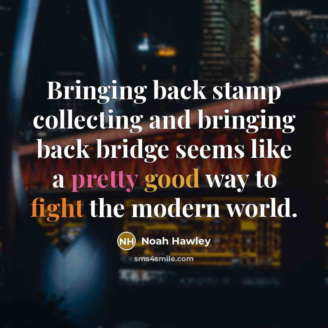 “Bringing back stamp collecting and bringing back bridge seems like a pretty good way to fight the modern world.” quote by Noah Hawley