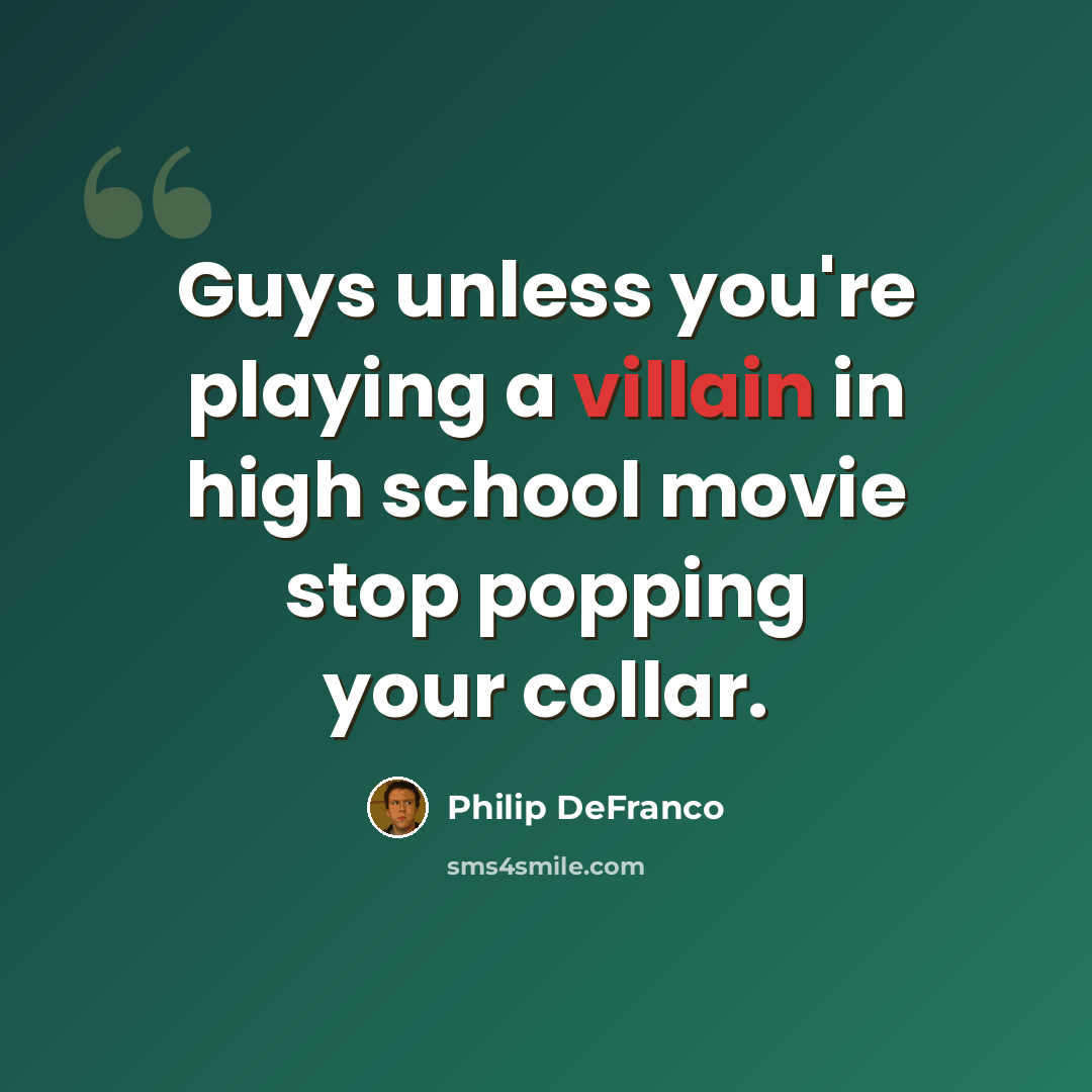 “Guys unless you're playing a villain in high school movie stop popping your collar.” quote by Philip DeFranco