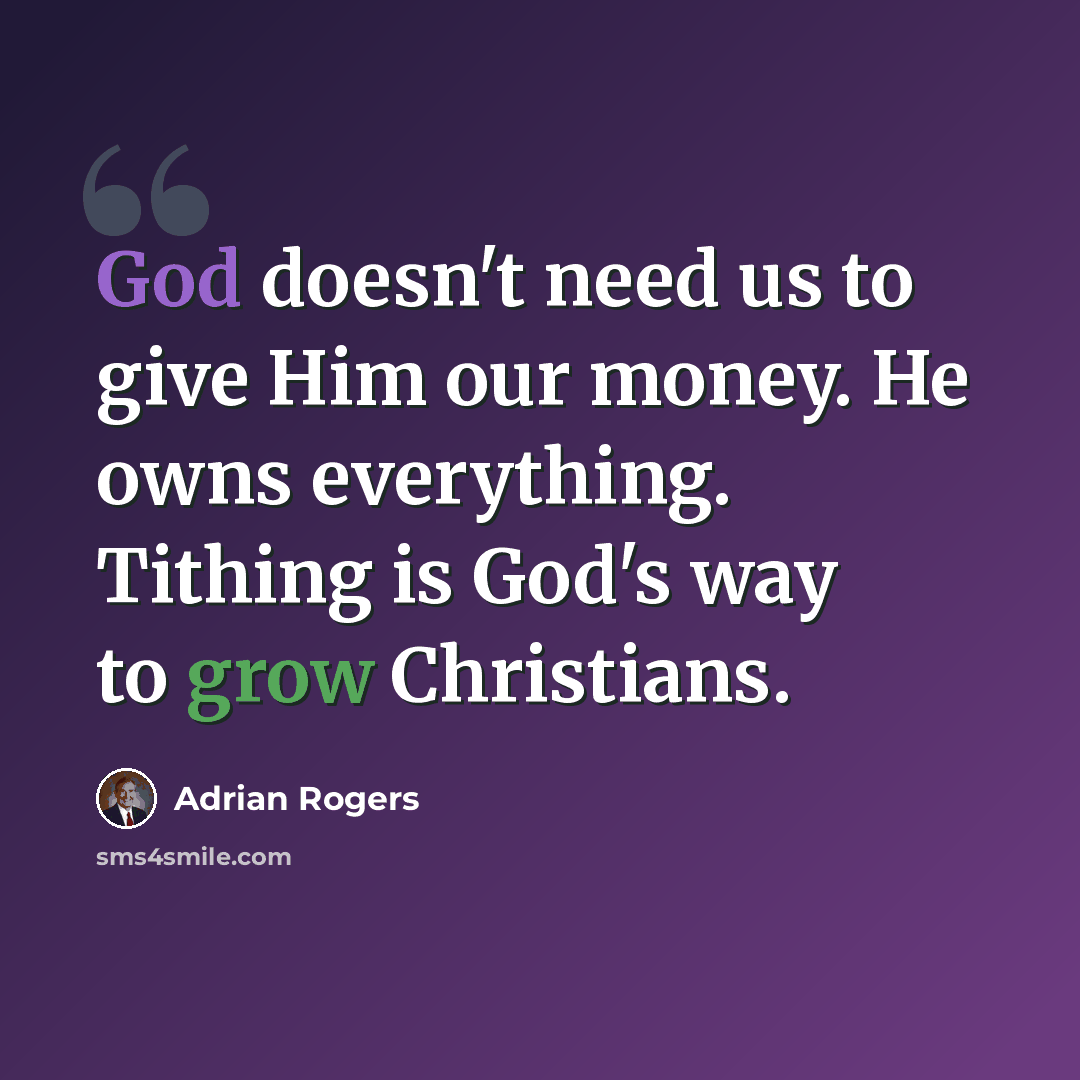 “God doesn't need us to give Him our money. He owns everything. Tithing is God's way to grow Christians.” quote by Adrian Rogers