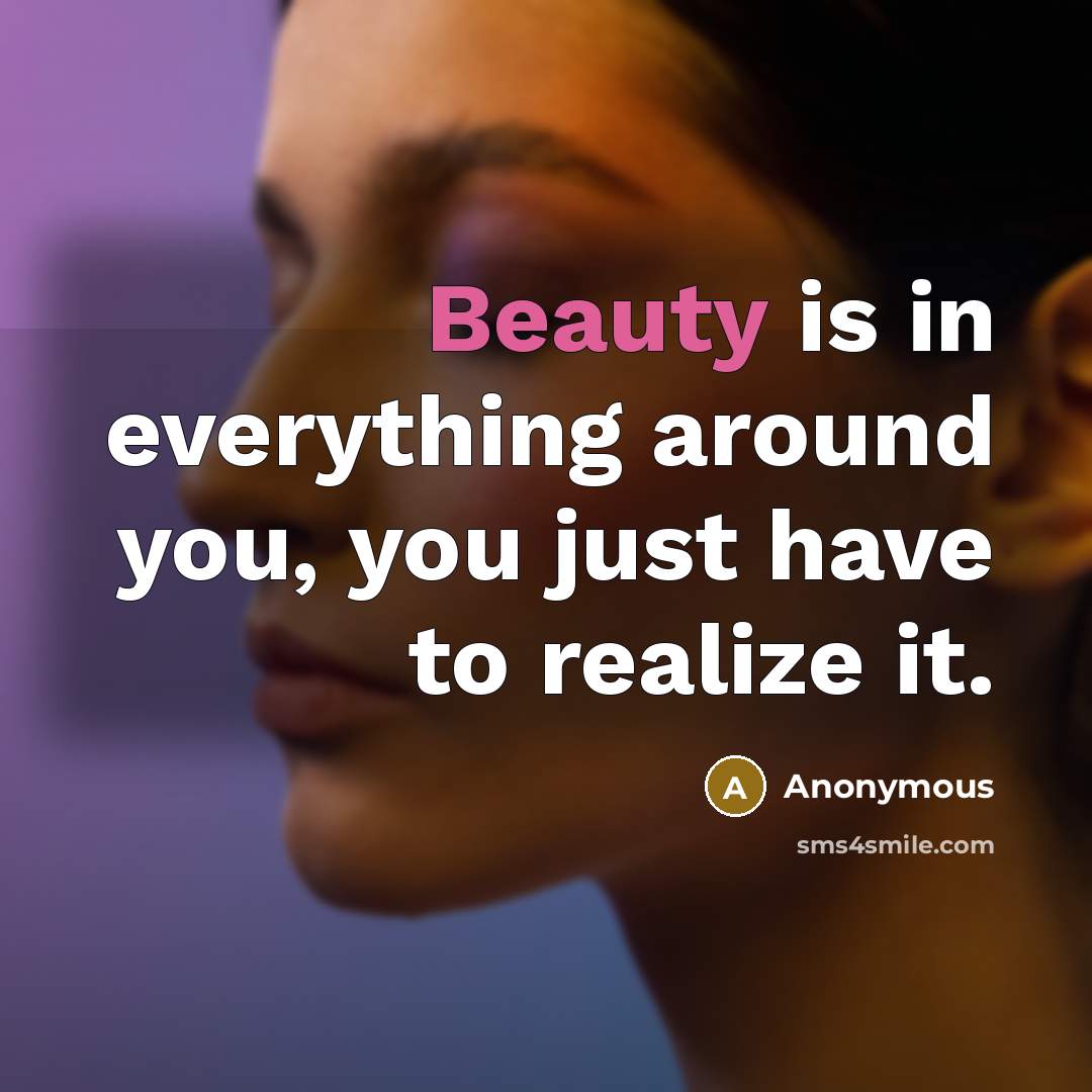 “Beauty is in everything around you, you just have to realize it.” quote by Anonymous