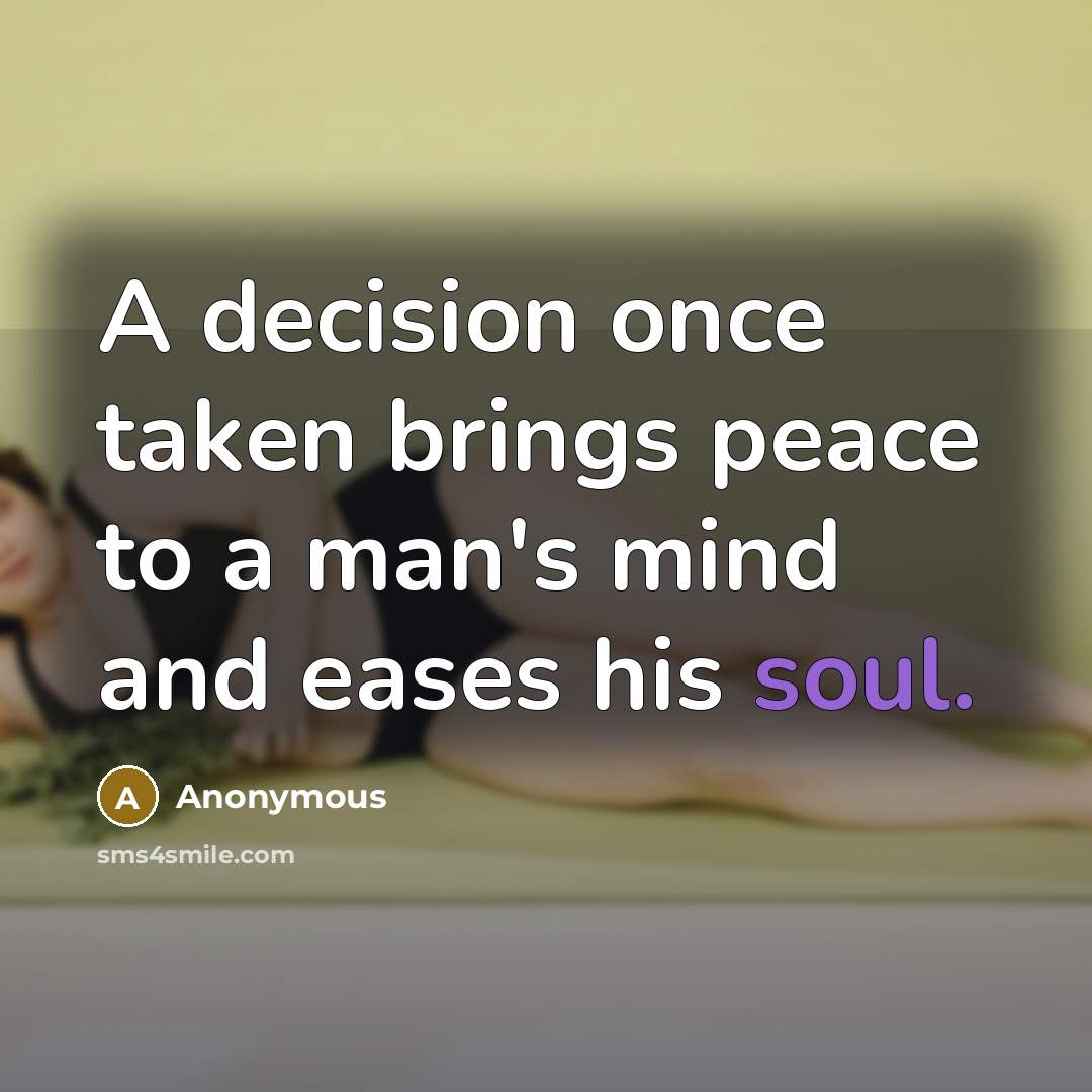“A decision once taken brings peace to a man's mind and eases his soul.” quote by Anonymous
