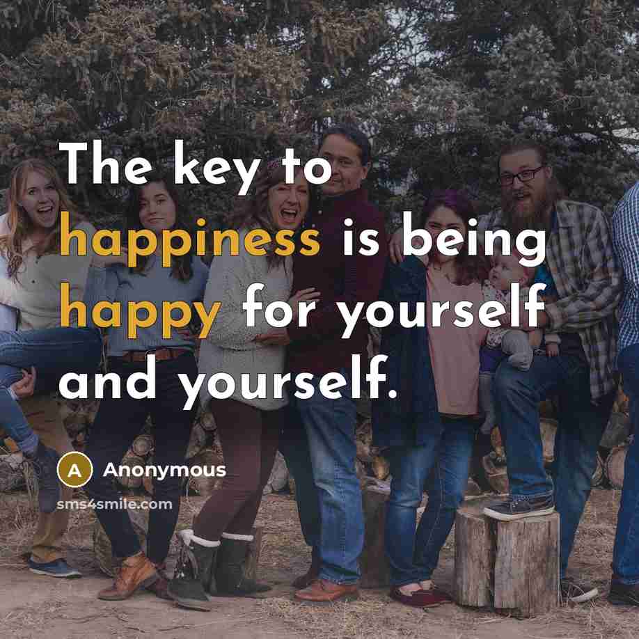 “The key to happiness is being happy for yourself and yourself.” quote by Anonymous