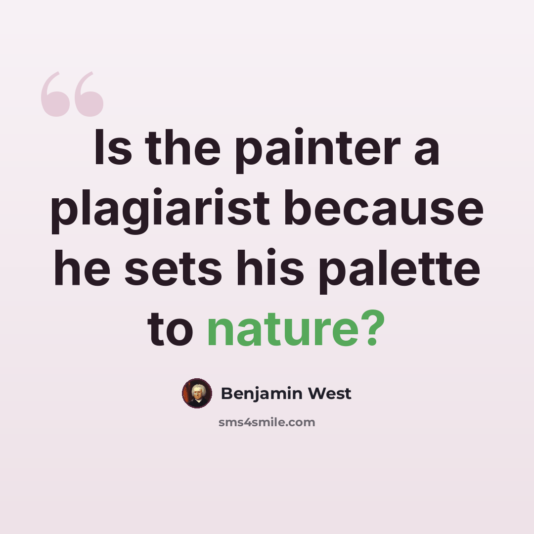 “Is the painter a plagiarist because he sets his palette to nature?” quote by Benjamin West
