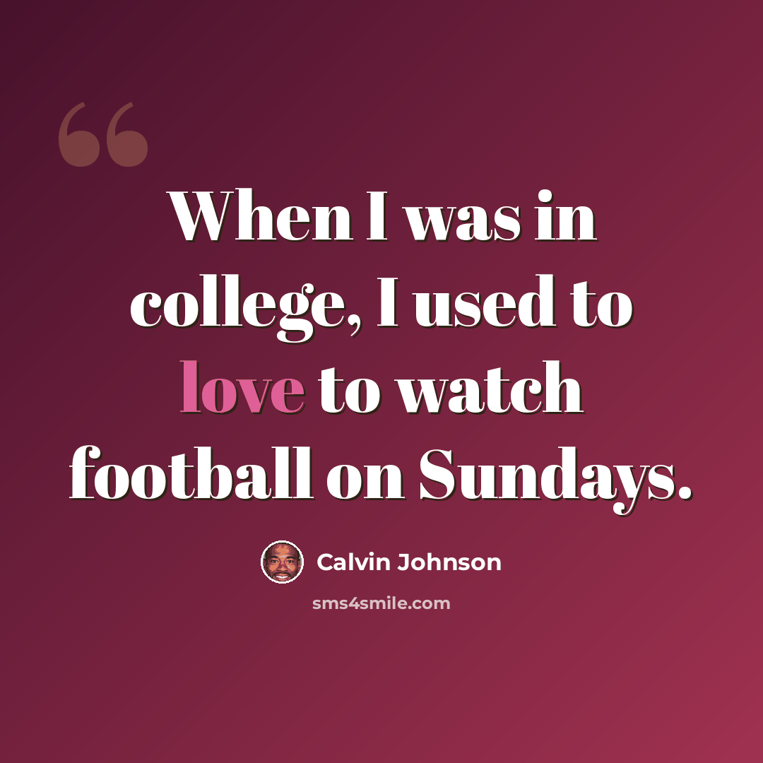“When I was in college, I used to love to watch football on Sundays.” quote by Calvin Johnson