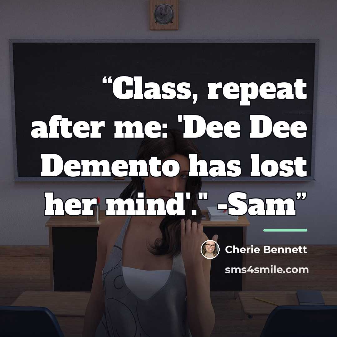 “Class, repeat after me: 'Dee Dee Demento has lost her mind'." -Sam” quote by Cherie Bennett