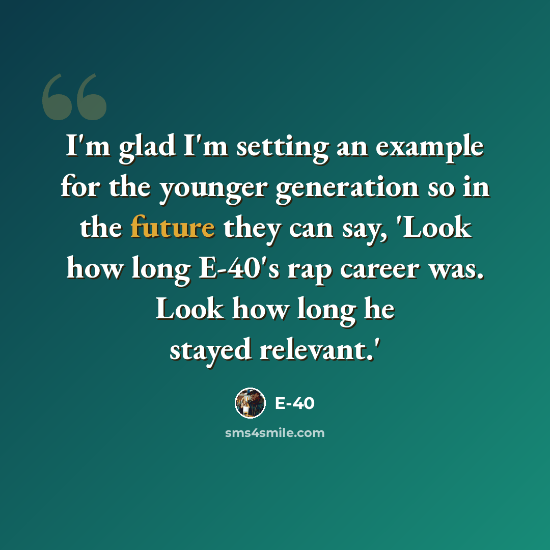 “I'm glad I'm setting an example for the younger generation so in the future they can say, 'Look how long E-40's rap career was. Look how long he stayed relevant.'” quote by E-40