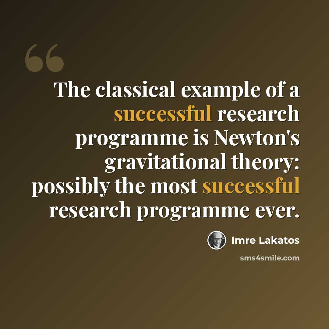 “The classical example of a successful research programme is Newton's gravitational theory: possibly the most successful research programme ever.” quote by Imre Lakatos