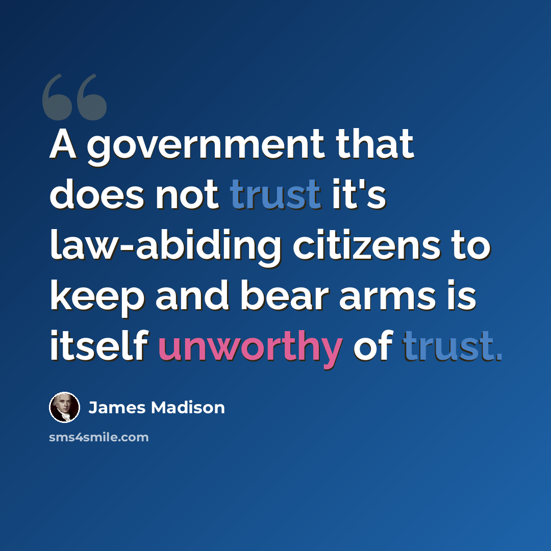 “A government that does not trust it's law-abiding citizens to keep and bear arms is itself unworthy of trust.” quote by James Madison