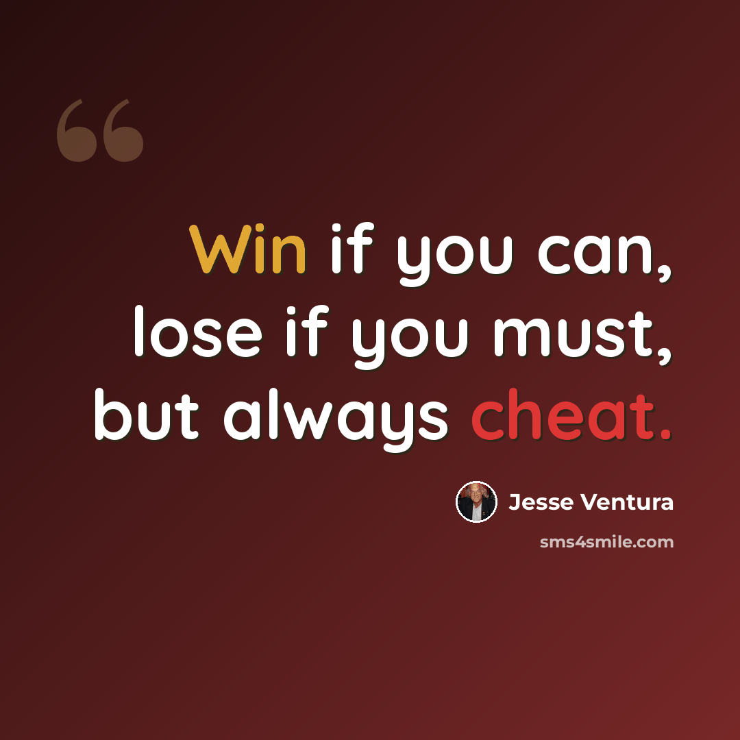 “Win if you can, lose if you must, but always cheat.” quote by Jesse Ventura