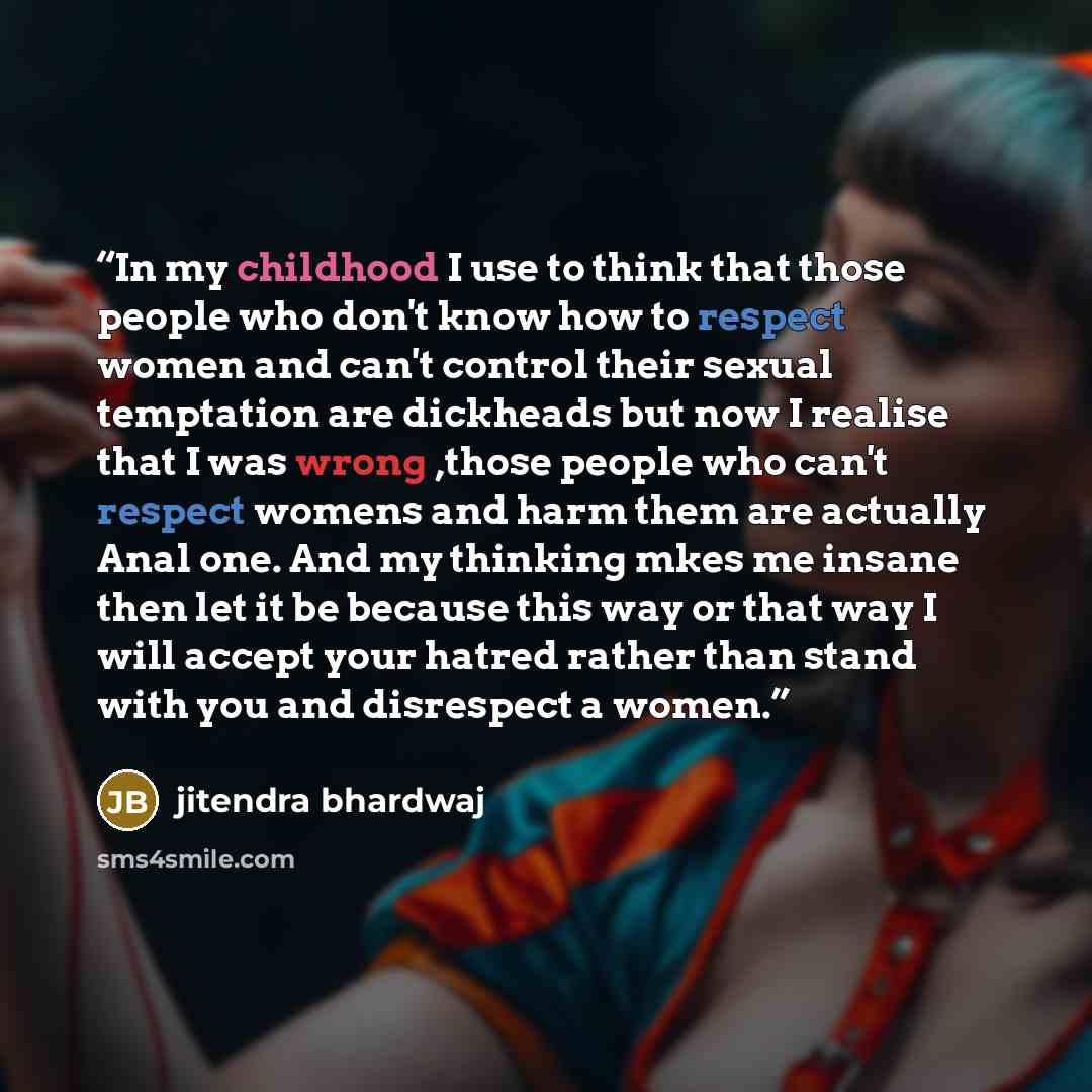 “In my childhood I use to think that those people who don't know how to respect women and can't control their sexual temptation are dickheads but now I realise that I was wrong ,those people who can't respect womens and harm them are actually Anal one. And my thinking mkes me insane then let it be…” quote by Jitendra bhardwaj