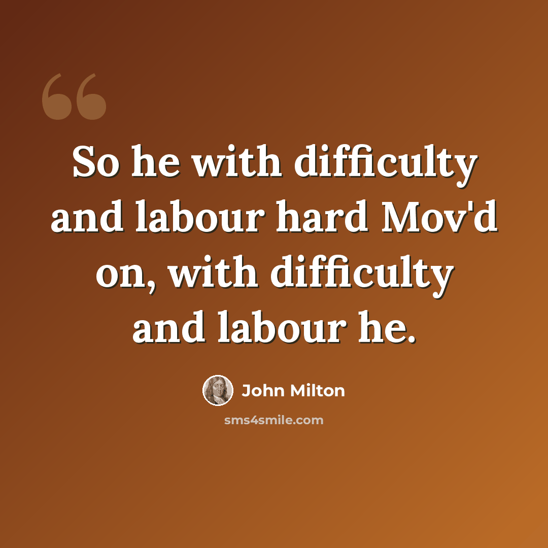 “So he with difficulty and labour hard Mov'd on, with difficulty and labour he.” quote by John Milton