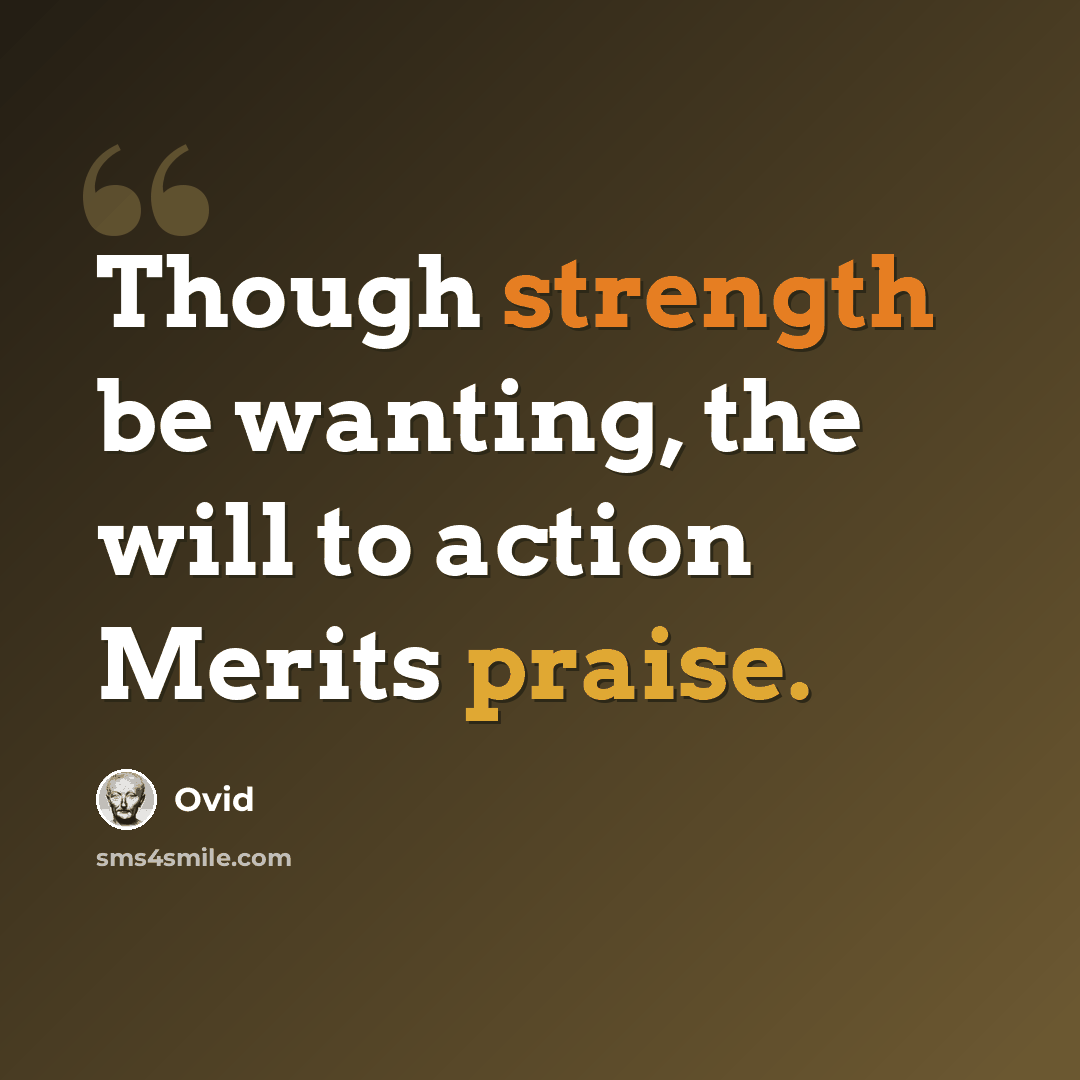 “Though strength be wanting, the will to action Merits praise.” quote by Ovid