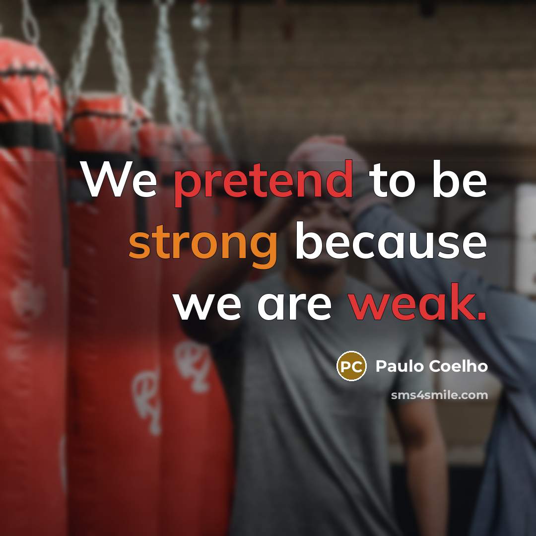 “We pretend to be strong because we are weak.” quote by Paulo Coelho