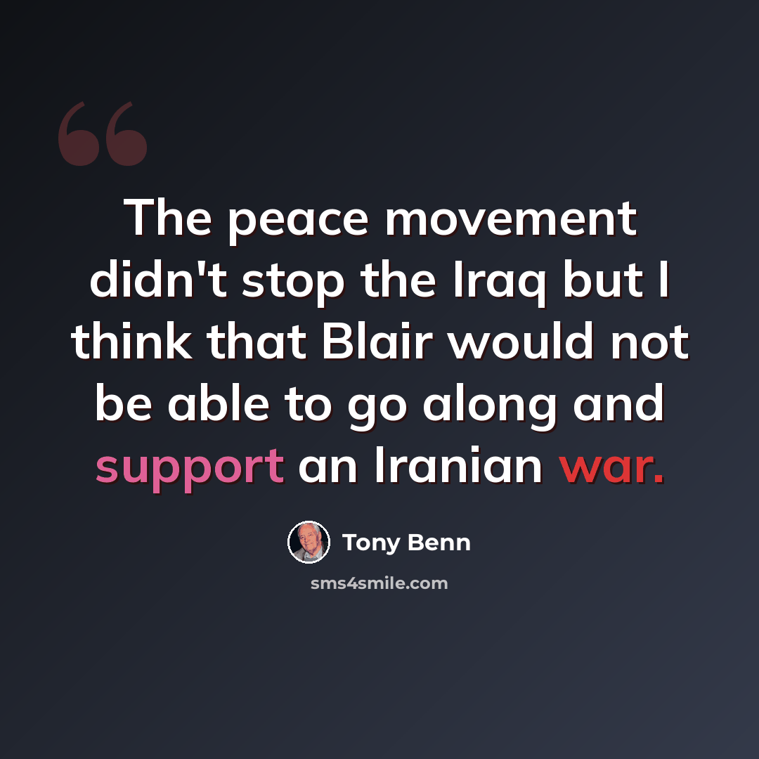 “The peace movement didn't stop the Iraq but I think that Blair would not be able to go along and support an Iranian war.” quote by Tony Benn