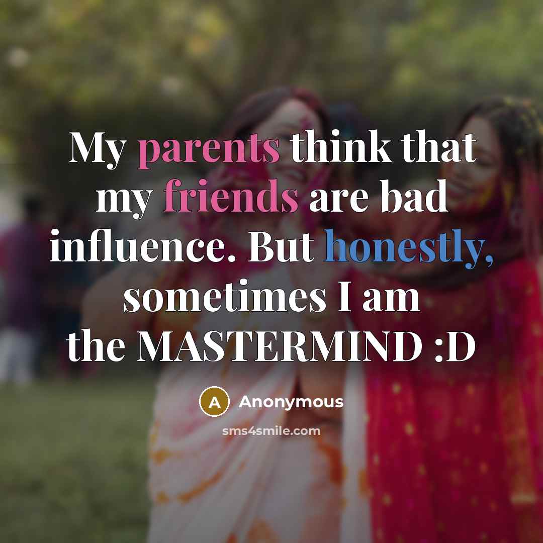 “My parents think that my friends are bad influence. But honestly, sometimes I am the MASTERMIND :D” quote by Anonymous