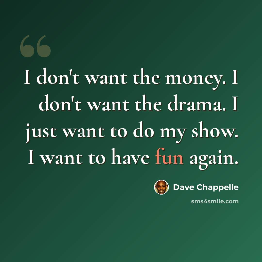 “I don't want the money. I don't want the drama. I just want to do my show. I want to have fun again.” quote by Dave Chappelle