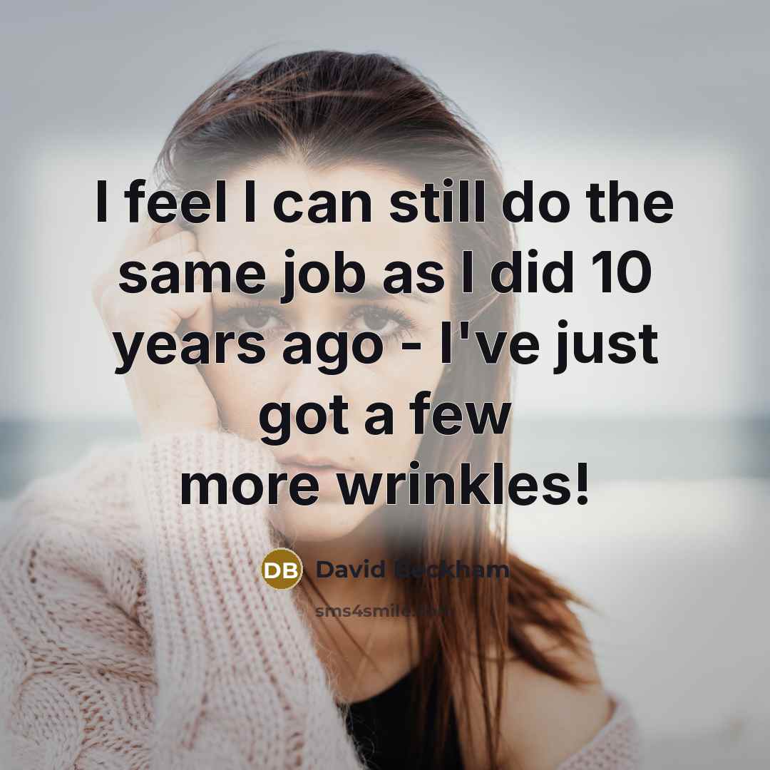 “I feel I can still do the same job as I did 10 years ago - I've just got a few more wrinkles!” quote by David Beckham