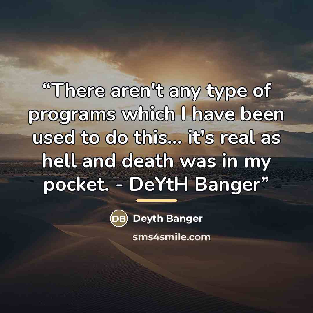 “There aren't any type of programs which I have been used to do this... it's real as hell and death was in my pocket. - DeYtH Banger” quote by Deyth Banger