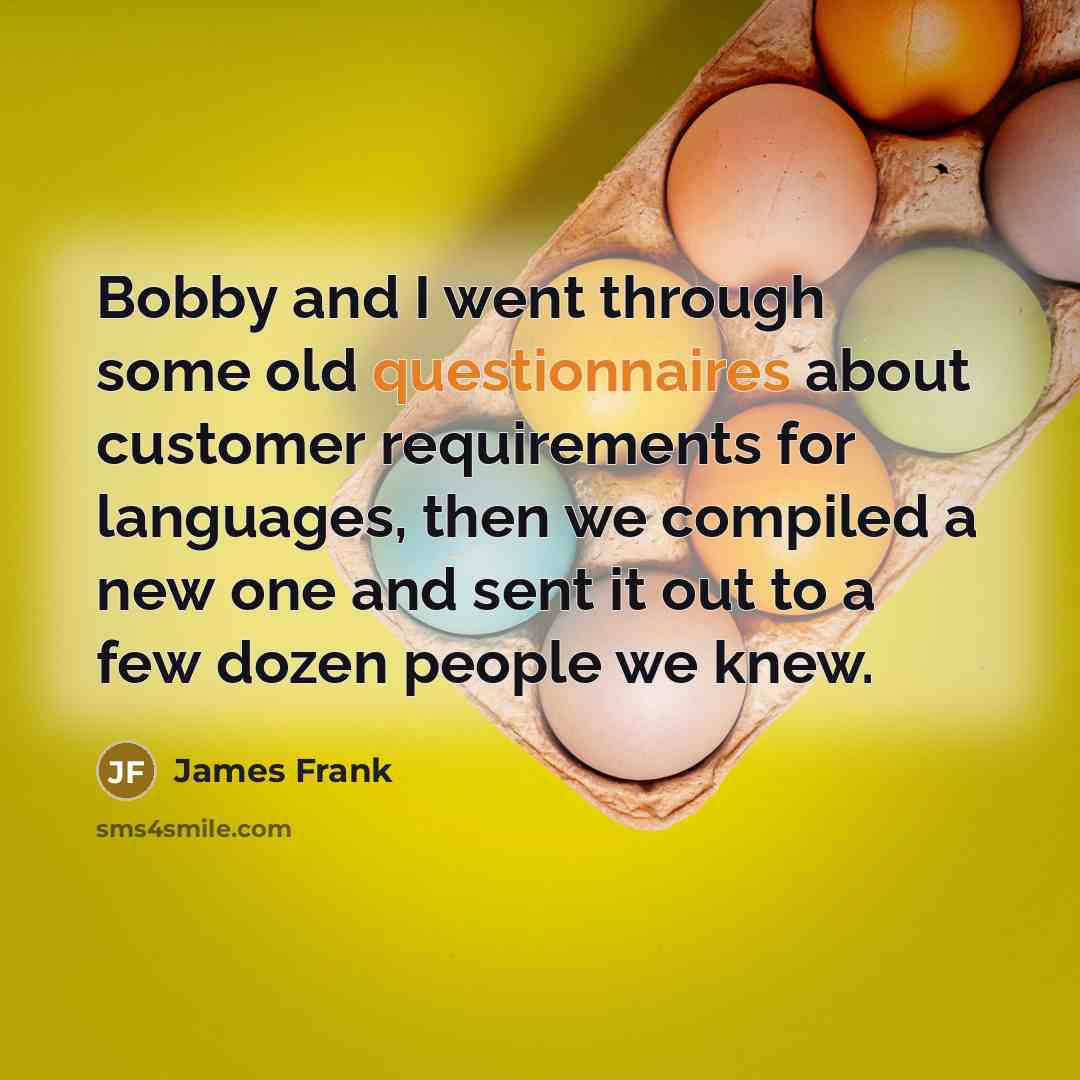 “Bobby and I went through some old questionnaires about customer requirements for languages, then we compiled a new one and sent it out to a few dozen people we knew.” quote by James Frank