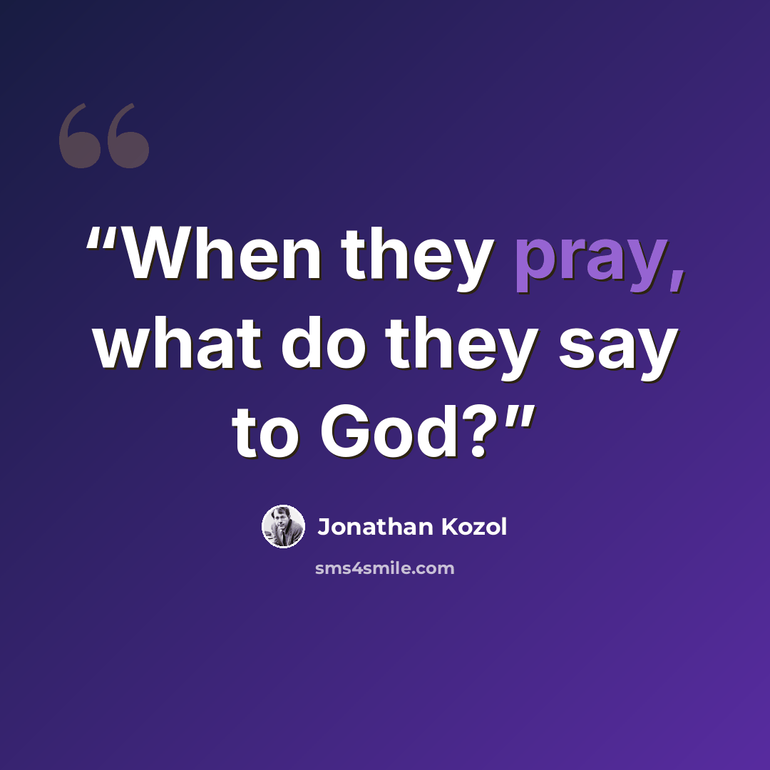 “When they pray, what do they say to God?” quote by Jonathan Kozol