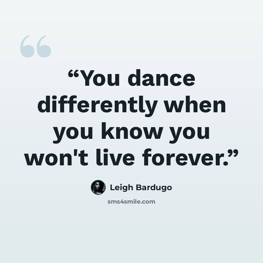 “You dance differently when you know you won't live forever.” quote by Leigh Bardugo