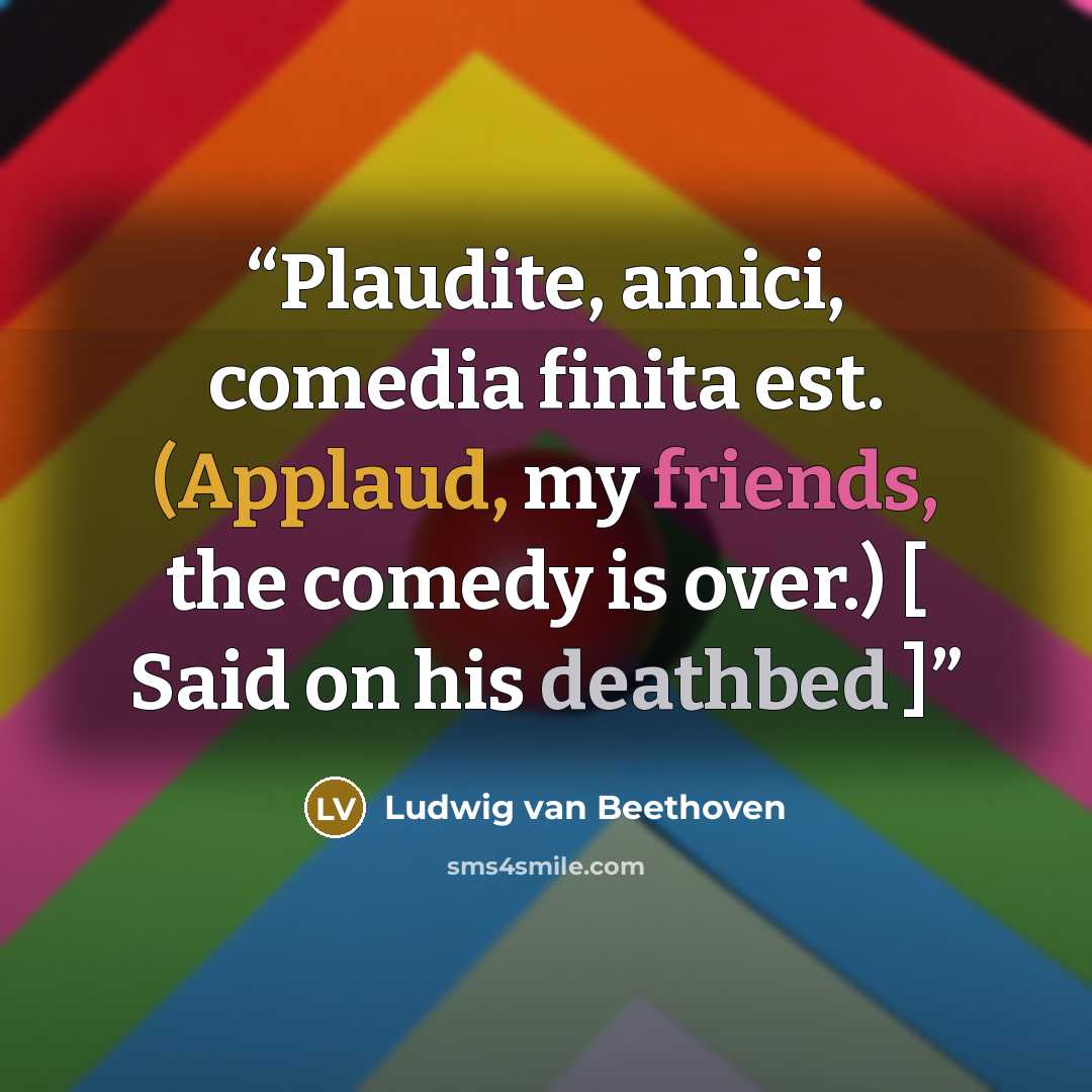 “Plaudite, amici, comedia finita est. (Applaud, my friends, the comedy is over.) [ Said on his deathbed ]” quote by Ludwig van Beethoven