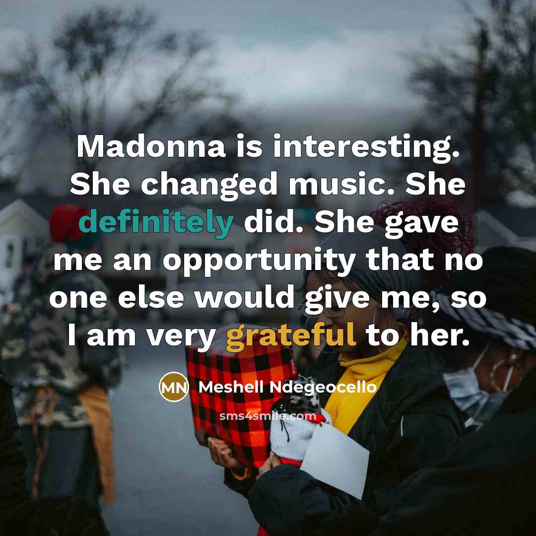 “Madonna is interesting. She changed music. She definitely did. She gave me an opportunity that no one else would give me, so I am very grateful to her.” quote by Meshell Ndegeocello