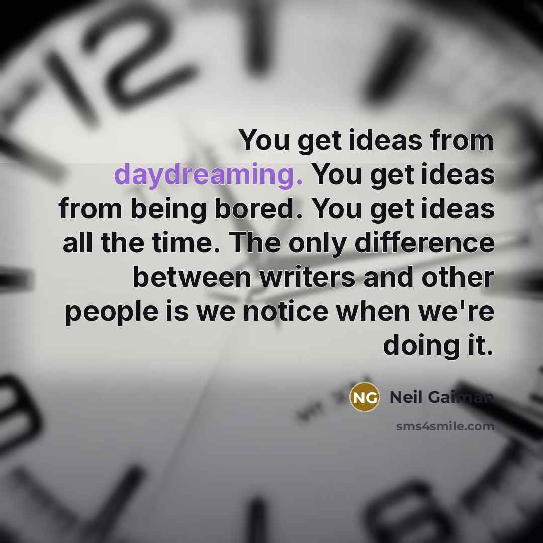 “You get ideas from daydreaming. You get ideas from being bored. You get ideas all the time. The only difference between writers and other people is we notice when we're doing it.” quote by Neil Gaiman