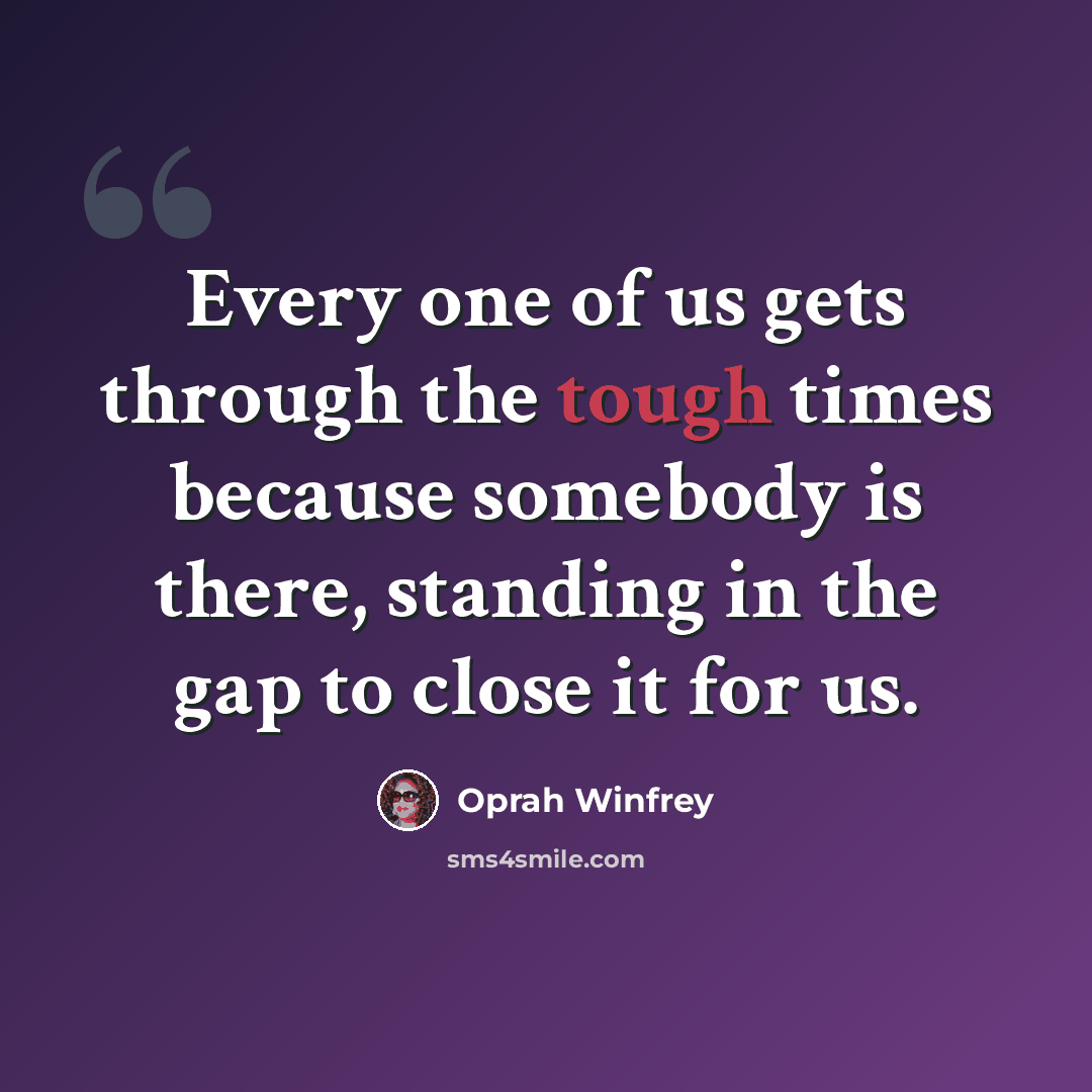“Every one of us gets through the tough times because somebody is there, standing in the gap to close it for us.” quote by Oprah Winfrey